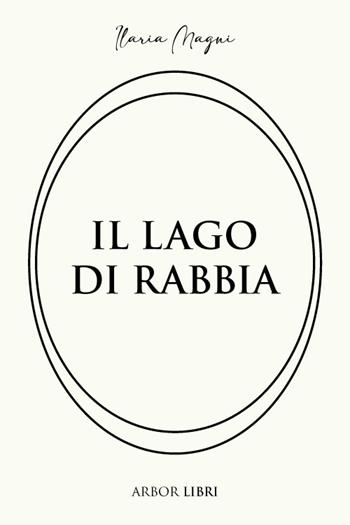 Il lago di rabbia - Ilaria Magni - Libro Arbor Libri 2025 | Libraccio.it