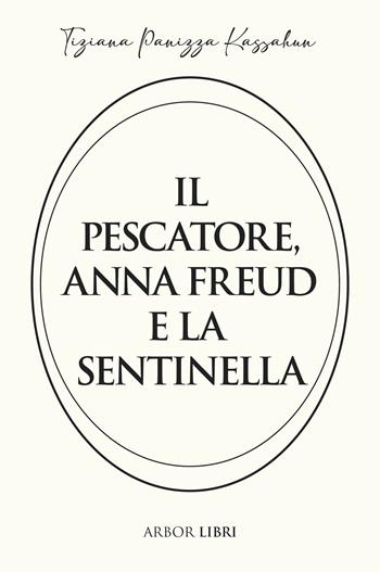 Il pescatore, Anna Freud e la sentinella - Tiziana Panizza Kassahun - Libro Arbor Libri 2026 | Libraccio.it
