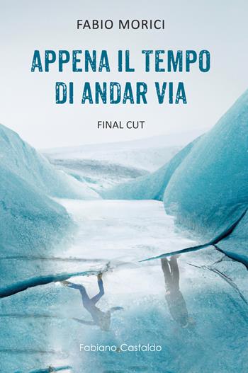 Appena il tempo di andar via. Final Cut - Fabio Morici - Libro Fabiano&Castaldo Editore 2023 | Libraccio.it