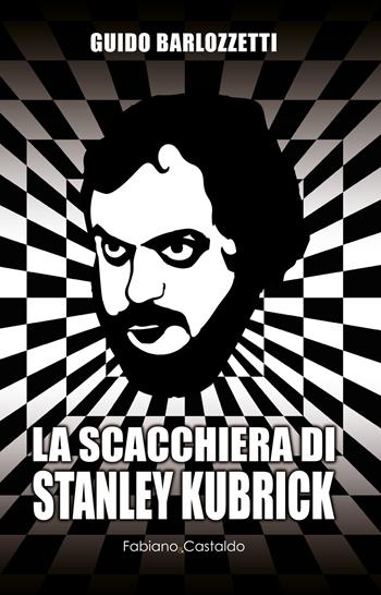 La scacchiera di Stanley Kubrick - Guido Barlozzetti - Libro Fabiano&Castaldo Editore 2024 | Libraccio.it