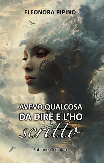 Avevo qualcosa da dire e l'ho scritto - Eleonora Pipino - Libro Fabiano&Castaldo Editore 2024 | Libraccio.it