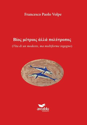 Vita di un modesto, ma multiforme ingegno - Francesco Paolo Volpe - Libro Area Blu Edizioni 2023 | Libraccio.it