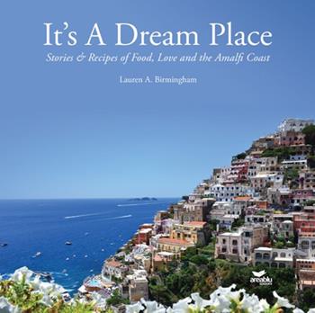 It's a dream place. Stories and recipes of food, love and the Amalfi coast - Lauren A. Birmingham - Libro Area Blu Edizioni 2024 | Libraccio.it