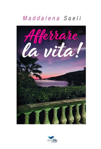 Afferrare la vita! - Maddalena Saeli - Libro Area Blu Edizioni 2024 | Libraccio.it