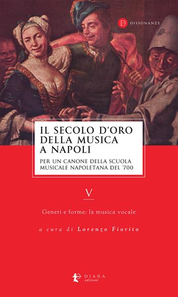 Il secolo d’oro della musica a Napoli. Per un canone della Scuola musicale napoletana del '700. Vol. 5: Generi e forme: la musica vocale  - Libro Diana edizioni 2024, Dissonanze | Libraccio.it