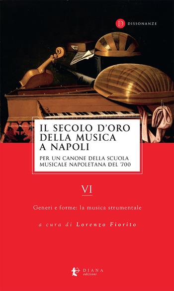 Il secolo d’oro della musica a Napoli. Per un canone della Scuola musicale napoletana del '700. Vol. 6: Generi e forme: la musica strumentale  - Libro Diana edizioni 2024, Dissonanze | Libraccio.it