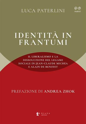 Identità in frantumi. Il liberalismo e la dissoluzione del legame sociale in Jean-Claude Michéa e Alain de Benoist - Luca Paterlini - Libro Diana edizioni 2025, Matrici | Libraccio.it