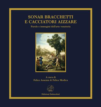 Sonar bracchetti e cacciatori aizzare. Parole e immagini dell'arte venatoria. Ediz. limitata  - Libro Edizioni Settecolori (Milano) 2024 | Libraccio.it
