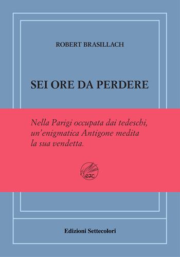 Sei ore da perdere. Ediz. numerata - Robert Brasillach - Libro Edizioni Settecolori (Milano) 2023, Di là dal fiume e tra gli alberi | Libraccio.it
