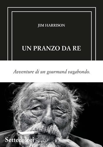 Un pranzo da re. Avventure di un gourmand vagabondo. Ediz. limitata - Jim Harrison - Libro Edizioni Settecolori (Milano) 2026, Isole nella corrente | Libraccio.it