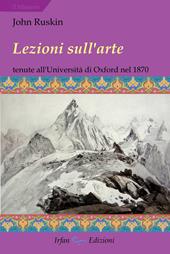 Lezioni sull'arte. Tenute all’Università di Oxford nel secondo trimestre del 1870