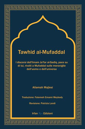 Tawhid al-Mufaddal. I discorsi dell’Imam Ja’far al-Sadiq sulle meraviglie della creazione dell’uomo e dell’universo. Nuova ediz. - al-Mufaddal ibn Umar al-Ju'fi - Libro Irfan 2025 | Libraccio.it