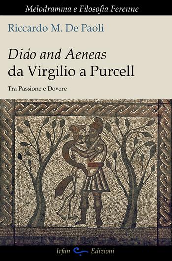 Dido and Aeneas da Virgilio a Purcell. Tra passione e dovere - Riccardo M. De Paoli - Libro Irfan 2025, Melodramma e filosofia perenne | Libraccio.it