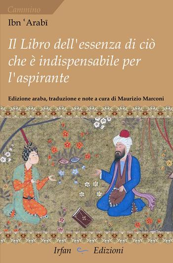 Il libro dell'essenza di ciò che è indispensabile per l'aspirante - Arabi Ibn - Libro Irfan 2026, Cammino | Libraccio.it