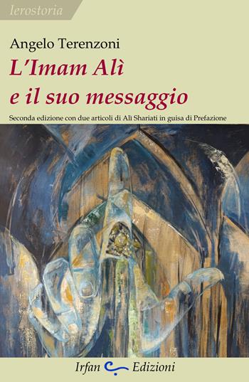 L'Imam Alì e il suo messaggio. Con due articoli di Alì Shariati in guisa di prefazione - Angelo Terenzoni - Libro Irfan 2026, Ierostoria | Libraccio.it