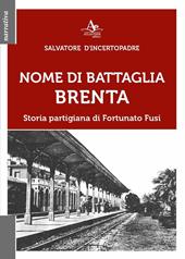 Nome di battaglia Brenta. Storia partigiana di Fortunato Fusi