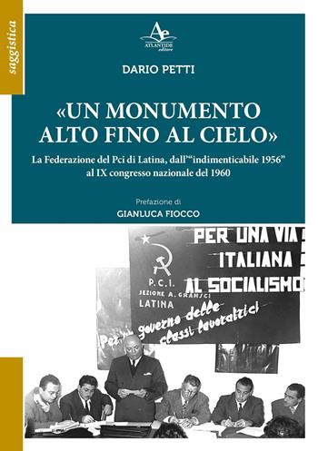 «Un monumento alto fino al cielo». La Federazione del Pci di Latina, dall’«indimenticabile 1956» al IX congresso nazionale del 1960 - Dario Petti - Libro Atlantide Editore 2024 | Libraccio.it