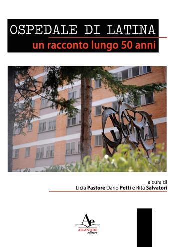 Ospedale di latina. Un racconto lungo 50 anni. Nuova ediz. - Licia Pastore, Dario Petti, Rita Salvatori - Libro Atlantide Editore 2025 | Libraccio.it