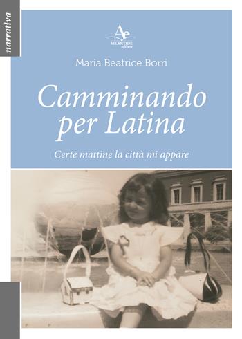Camminando per Latina. Certe mattine la città mi appare - Maria Beatrice Borri - Libro Atlantide Editore 2025 | Libraccio.it