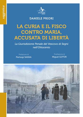 La Curia e il Fisco contro Maria, accusata di libetà. La Giurisdizione Penale del Vescovo di Segni nell'Ottocento - Daniele Priori - Libro Atlantide Editore 2025 | Libraccio.it