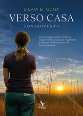 Verso casa. Controvento. Storie di viaggi, di donne, di forza e coraggio. Storie di naviganti e vagabondi, di migranti, di ferventi e poverelli. Storie di umanità