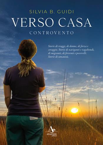 Verso casa. Controvento. Storie di viaggi, di donne, di forza e coraggio. Storie di naviganti e vagabondi, di migranti, di ferventi e poverelli. Storie di umanità - Silvia Guidi - Libro Atlantide Editore 2025 | Libraccio.it