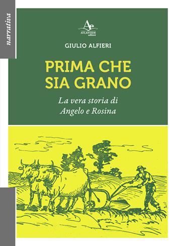 Prima che sia grano. La vera storia di Angelo e Rosina - Giulio Alfieri - Libro Atlantide Editore 2025 | Libraccio.it