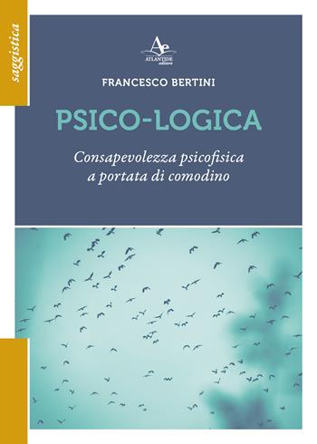 Psico-logica. Consapevolezza psicofisica a portata di comodino - Francesco Bertini - Libro Atlantide Editore 2025, Saggistica | Libraccio.it