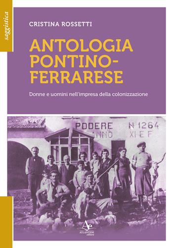 Antologia pontino-ferrarese. Donne e uomini nell'impresa della colonizzazione - Cristina Rossetti - Libro Atlantide Editore 2026 | Libraccio.it