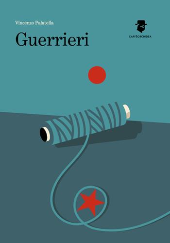 Guerrieri - Vincenzo Palatella - Libro Caffèorchidea 2024, Romanzi e racconti | Libraccio.it