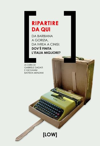 Ripartire da qui. Da Barbiana a Gorizia, da Ivrea a Cinisi: dov'è finita l'Italia migliore?  - Libro Edizioni Low 2024 | Libraccio.it