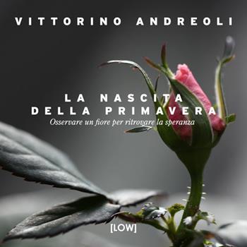 La nascita della primavera. Osservare un fiore per ritrovare la speranza. Ediz. a colori - Vittorino Andreoli - Libro Edizioni Low 2024 | Libraccio.it