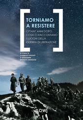 Torniamo a resistere. Ottant’anni dopo, cosa ci raccontano i luoghi della guerra di liberazione