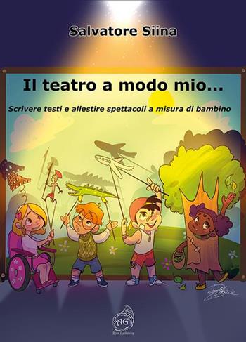 Il teatro a modo mio… Scrivere testi e allestire spettacoli a misura di bambino - Salvatore Siina - Libro AG Book Publishing 2023 | Libraccio.it