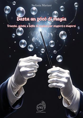 Basta un poco di magia. Trucchi, giochi e bolle di sapone per stupire e stupirsi - Stefania Mariani - Libro AG Book Publishing 2024 | Libraccio.it