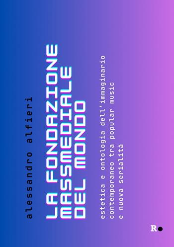 La fondazione massmediale del mondo. Estetica e ontologia dell’immaginario contemporaneo tra popular music e nuova serialità - Alessandro Alfieri - Libro Rogas 2024, La sensibilità vitale | Libraccio.it