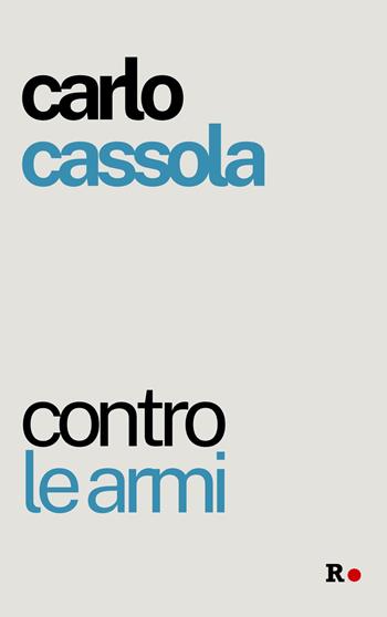 Contro le armi - Carlo Cassola - Libro Rogas 2024, Gli irregolari | Libraccio.it