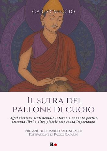 Il sutra del pallone di cuoio. Affabulazione sentimentale intorno a novanta partite, sessanta libri e altre piccole cose senza importanza - Carlo Miccio - Libro Rogas 2025, Mané | Libraccio.it