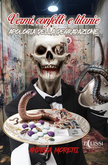 Vermi, confetti e litanie. Apologia della degradazione - Andrea Moretti - Libro Eclissi Edizioni 2025 | Libraccio.it