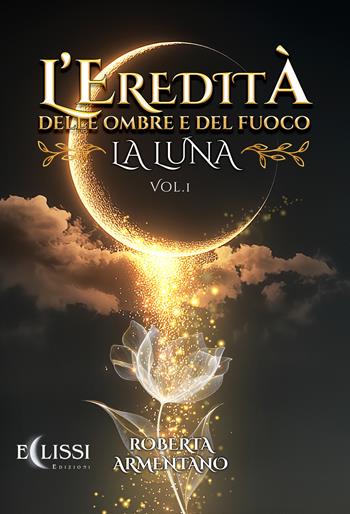 La Luna. L'eredità delle ombre e del fuoco. Vol. 1 - Roberta Armentano - Libro Eclissi Edizioni 2026 | Libraccio.it