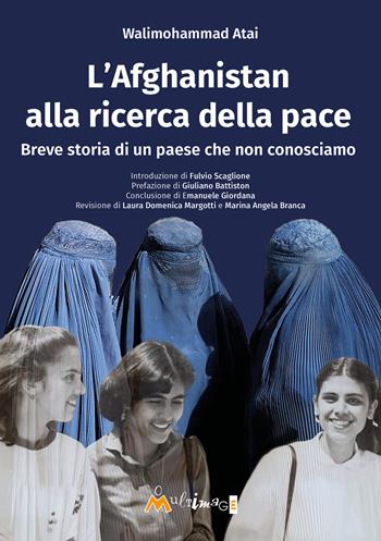 L'Afghanistan alla ricerca della pace. Breve storia di un paese che non conosciamo - Walimohammad Atai - Libro Ass. Multimage 2023 | Libraccio.it