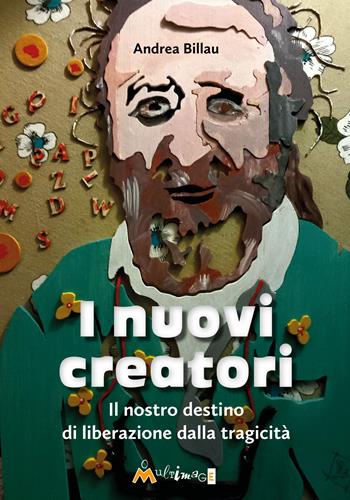 I nuovi creatori. Il nostro destino di liberazione dalla tragicità - Andrea Billau - Libro Ass. Multimage 2024, Fuori collana | Libraccio.it