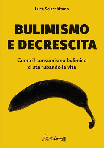 Bulimismo e decrescita. Come il consumismo bulimico ci sta rubando la vita - Luca Sciacchitano - Libro Ass. Multimage 2024, Fuori collana | Libraccio.it