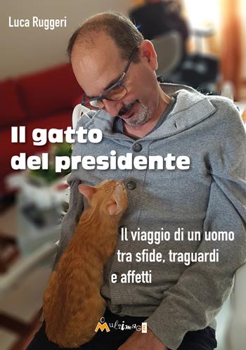Il gatto del presidente. Il viaggio di un uomo tra sfide, traguardi e affetti - Luca Ruggeri - Libro Ass. Multimage 2025, Avere cura | Libraccio.it
