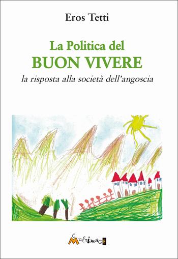 La politica del buon vivere. La risposta alla società dell’angoscia - Eros Tetti - Libro Ass. Multimage 2025, Fuori collana | Libraccio.it