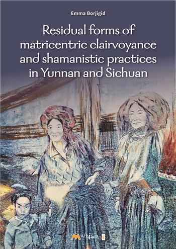 Residual forms of matricentric clairvoyance and shamanistic practices in Yunnan and Sichuan - Emma Borjigid - Libro Ass. Multimage 2025, Altre storie | Libraccio.it