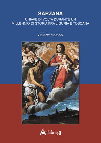 Sarzana. Chiave di volta durante un millennio di storia fra Liguria e Toscana. Ediz. illustrata - Patrizia Moradei - Libro Ass. Multimage 2025, Fuori collana | Libraccio.it