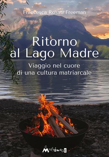 Ritorno al Lago Madre. Viaggio nel cuore di una cultura matriarcale - Francesca Rosati Freeman - Libro Ass. Multimage 2025 | Libraccio.it