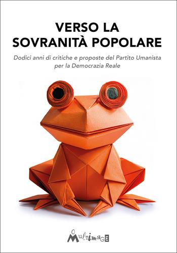 Verso la sovranità popolare. Dodici anni di critiche e proposte del Partito Umanista per la Democrazia Reale  - Libro Ass. Multimage 2026, Studi umanisti | Libraccio.it