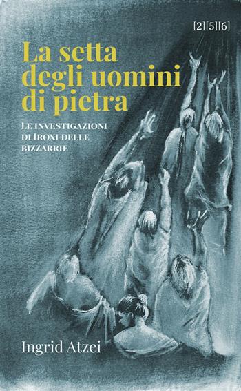 La setta degli uomini di pietra. Le investigazioni di Iroxi delle bizzarrie - Ingrid Atzei - Libro 256 Edizioni 2025 | Libraccio.it